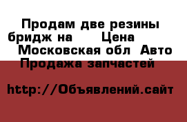 Продам две резины бридж на 16 › Цена ­ 1 000 - Московская обл. Авто » Продажа запчастей   